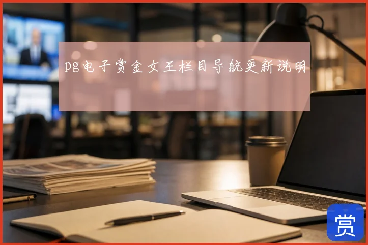 pg电子赏金女王栏目导航更新说明