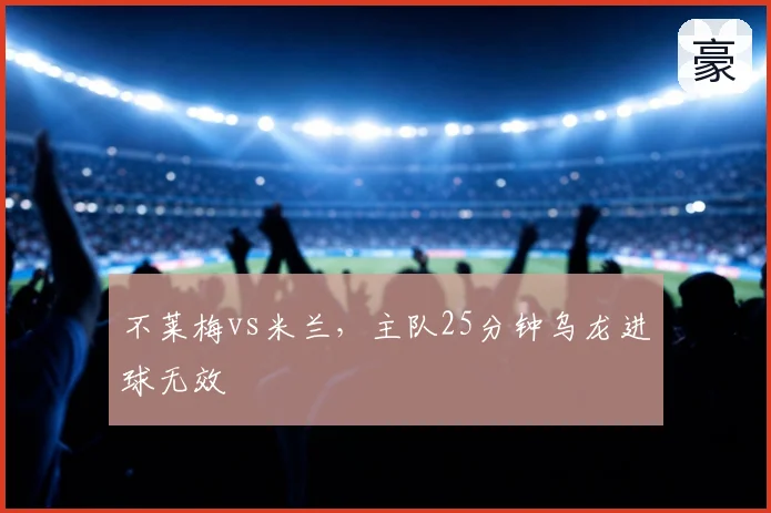 不莱梅vs米兰，主队25分钟乌龙进球无效