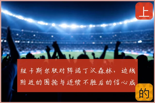 纽卡斯尔联对阵诺丁汉森林，边线附近的围抢与连续不胜后的信心成看点