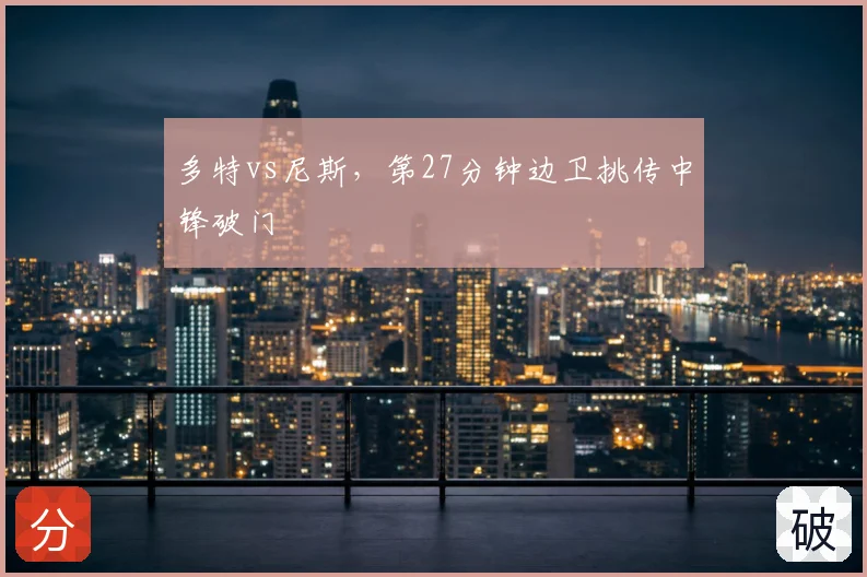 多特vs尼斯,第27分钟边卫挑传中锋破门