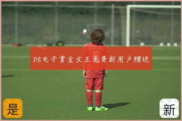 pg电子赏金女王免费新用户赠送