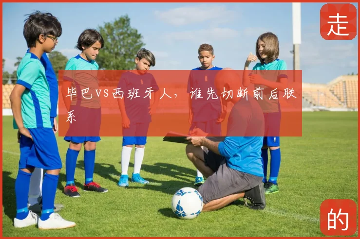 毕巴vs西班牙人，谁先切断前后联系