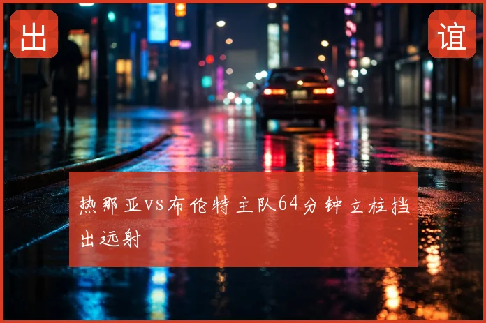 热那亚vs布伦特主队64分钟立柱挡出远射
