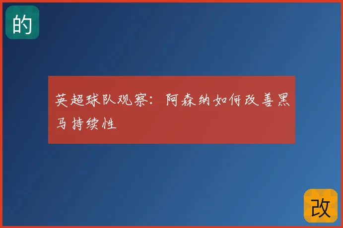 英超球队观察：阿森纳如何改善黑马持续性