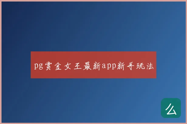 pg赏金女王最新app新手玩法