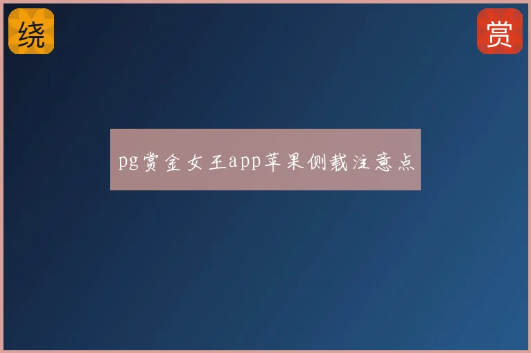 pg赏金女王app苹果侧载注意点