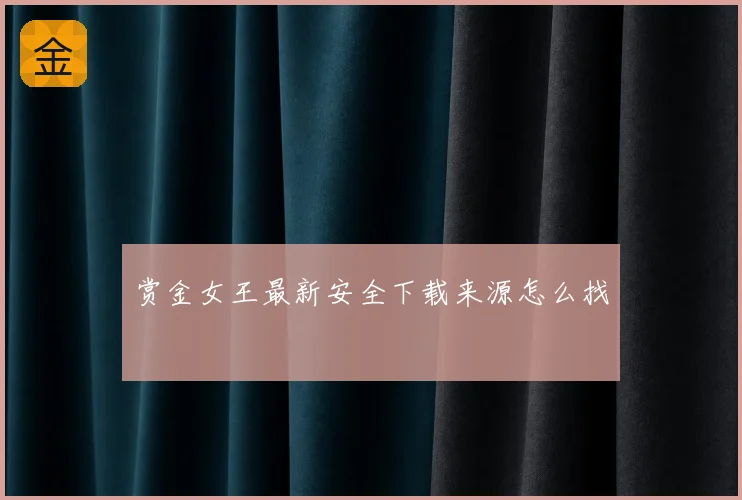 赏金女王最新安全下载来源怎么找