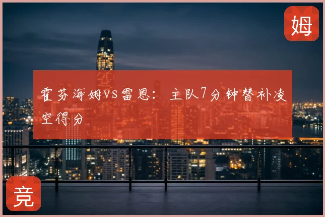 霍芬海姆vs雷恩：主队7分钟替补凌空得分