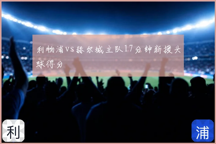 利物浦vs赫尔城主队17分钟新援头球得分