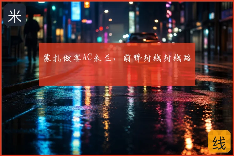 蒙扎做客AC米兰，前锋封线封线路