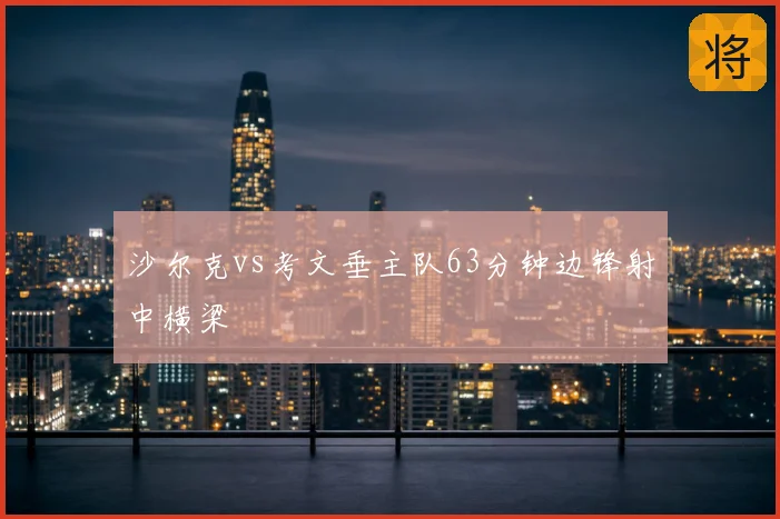 沙尔克vs考文垂主队63分钟边锋射中横梁